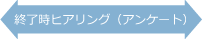 終了時ヒアリング(アンケート)